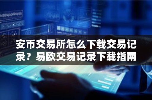 安币交易所怎么下载交易记录？易欧交易记录下载指南