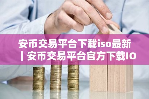 安币交易平台下载iso最新｜安币交易平台官方下载IOS安装包
