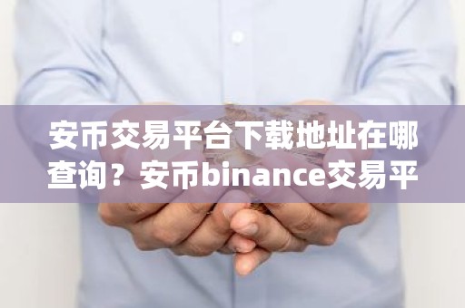 安币交易平台下载地址在哪查询？安币binance交易平台App下载教程