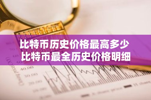 比特币历史价格最高多少 比特币最全历史价格明细