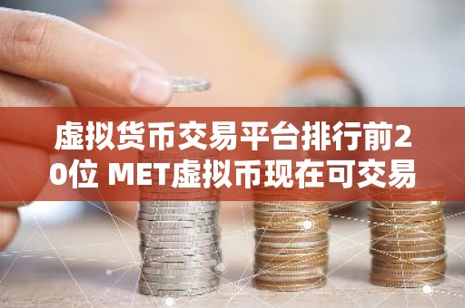 虚拟货币交易平台排行前20位 MET虚拟币现在可交易的平台