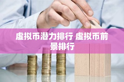 虚拟币潜力排行 虚拟币前景排行