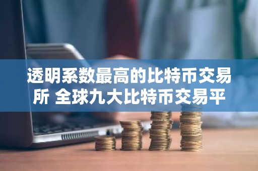 透明系数最高的比特币交易所 全球九大比特币交易平台排行