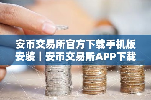 安币交易所官方下载手机版安装｜安币交易所APP下载：便捷交易随时随地
