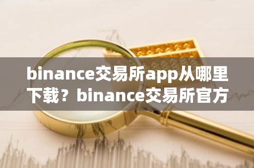 binance交易所app从哪里下载？binance交易所官方下载