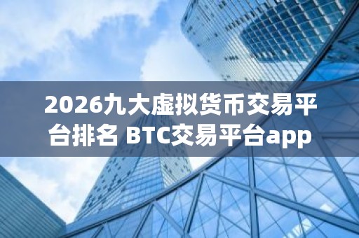 2026九大虚拟货币交易平台排名 BTC交易平台app