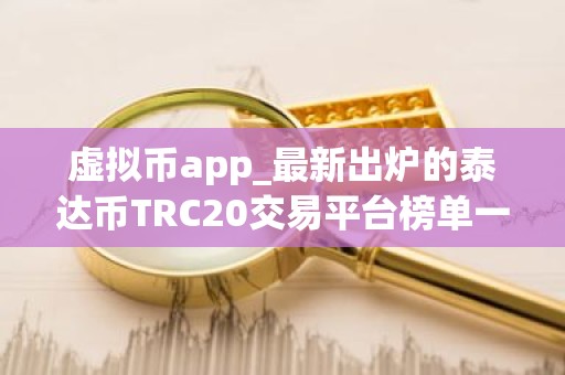 虚拟币app_最新出炉的泰达币TRC20交易平台榜单一览