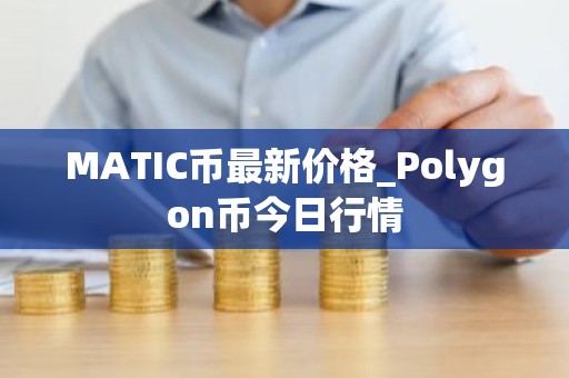 MATIC币最新价格_Polygon币今日行情