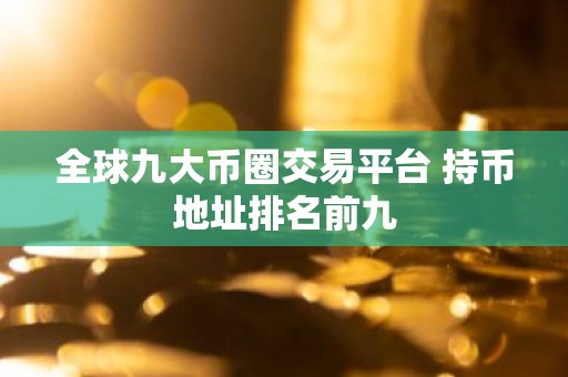 全球九大币圈交易平台 持币地址排名前九