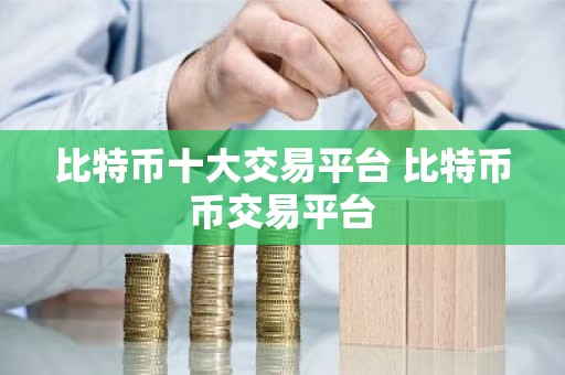 比特币十大交易平台 比特币币交易平台