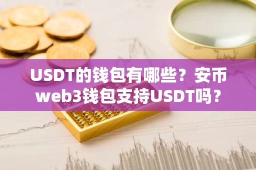 USDT的钱包有哪些？安币web3钱包支持USDT吗？