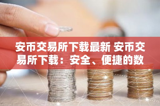 安币交易所下载最新 安币交易所下载：安全、便捷的数字资产管理平台