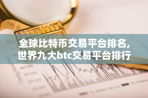 全球比特币交易平台排名,世界九大btc交易平台排行榜 国内九大虚拟货币交易平台排名