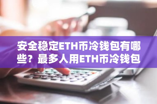 安全稳定ETH币冷钱包有哪些？最多人用ETH币冷钱包iOS排行榜
