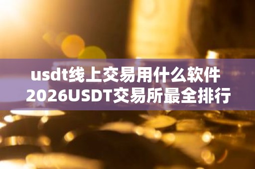 usdt线上交易用什么软件 2026USDT交易所最全排行