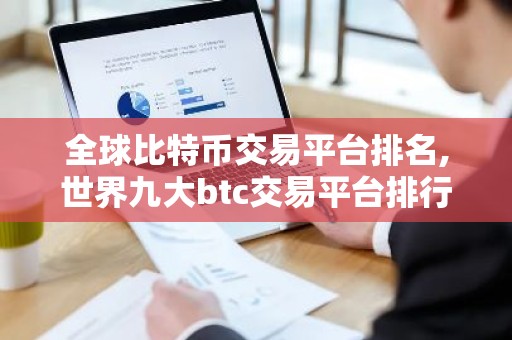 全球比特币交易平台排名,世界九大btc交易平台排行榜 国内九大虚拟货币交易平台排名
