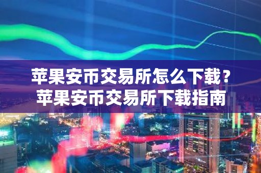 苹果安币交易所怎么下载？苹果安币交易所下载指南
