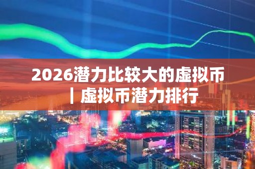2026潜力比较大的虚拟币｜虚拟币潜力排行