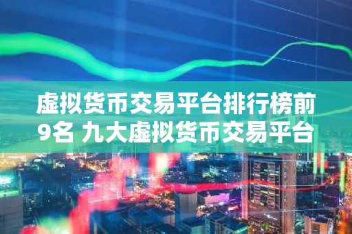 虚拟货币交易平台排行榜前9名 九大虚拟货币交易平台排名