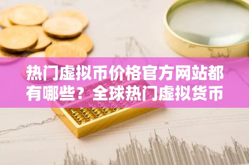 热门虚拟币价格官方网站都有哪些？全球热门虚拟货币冷钱包排名