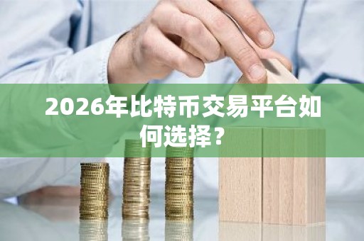 2026年比特币交易平台如何选择？