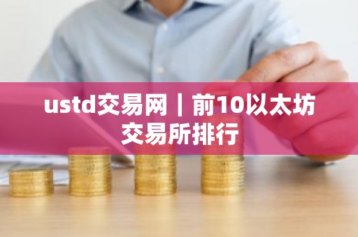 ustd交易网｜前10以太坊交易所排行