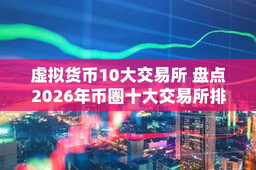 虚拟货币10大交易所 盘点2026年币圈十大交易所排名!