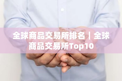 全球商品交易所排名｜全球商品交易所Top10