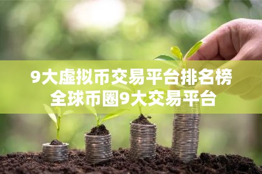 9大虚拟币交易平台排名榜 全球币圈9大交易平台