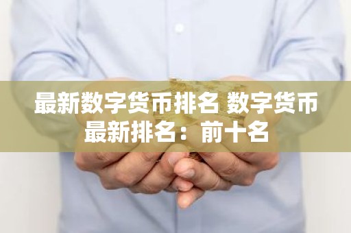 最新数字货币排名 数字货币最新排名：前十名