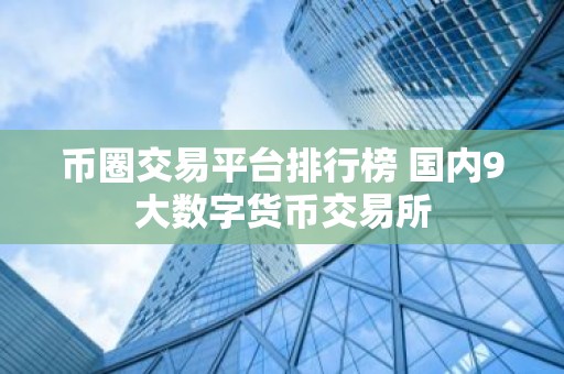 币圈交易平台排行榜 国内9大数字货币交易所