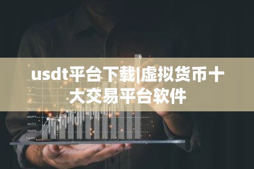 usdt平台下载|虚拟货币十大交易平台软件