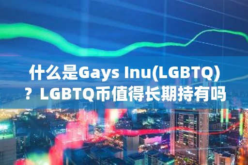 什么是Gays Inu(LGBTQ)？LGBTQ币值得长期持有吗?