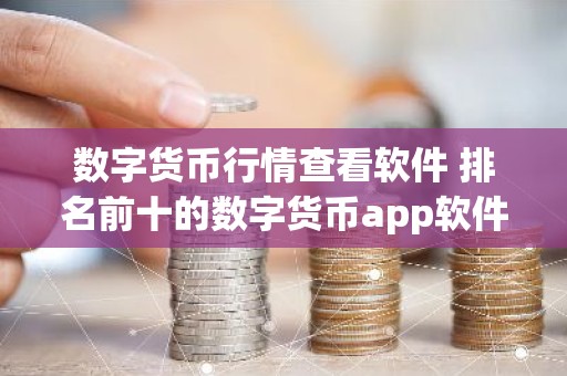 数字货币行情查看软件 排名前十的数字货币app软件盘点