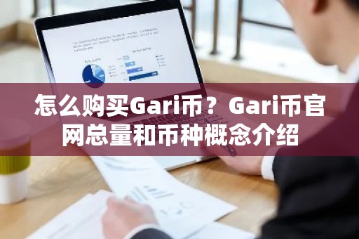 怎么购买Gari币？Gari币官网总量和币种概念介绍