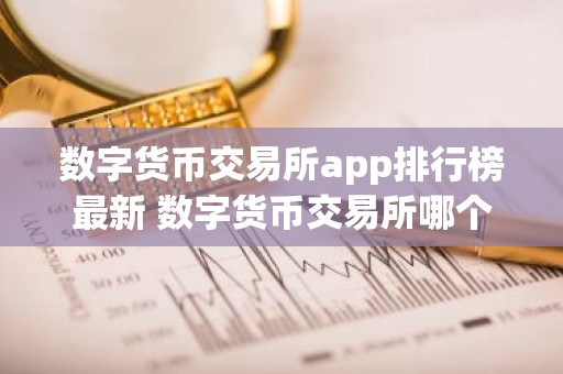 数字货币交易所app排行榜最新 数字货币交易所哪个好用