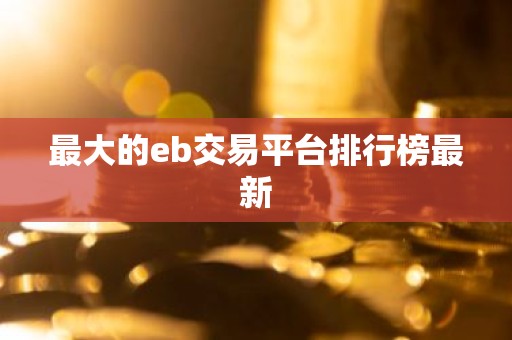 最大的eb交易平台排行榜最新