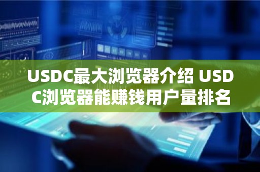 USDC最大浏览器介绍 USDC浏览器能赚钱用户量排名