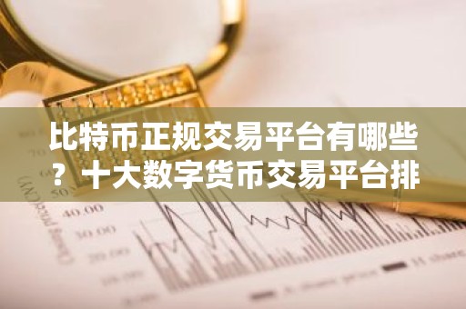 比特币正规交易平台有哪些？十大数字货币交易平台排名