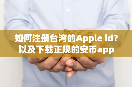 如何注册台湾的Apple id？以及下载正规的安币app