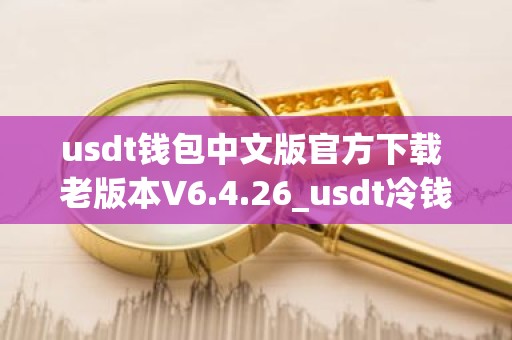 usdt钱包中文版官方下载 老版本V6.4.26_usdt冷钱包排名