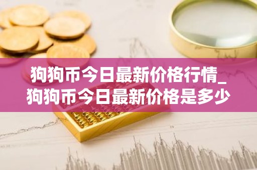 狗狗币今日最新价格行情_狗狗币今日最新价格是多少