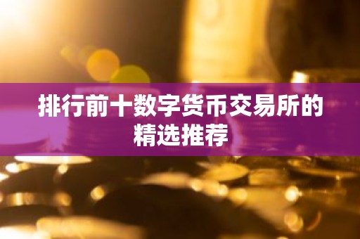 排行前十数字货币交易所的精选推荐