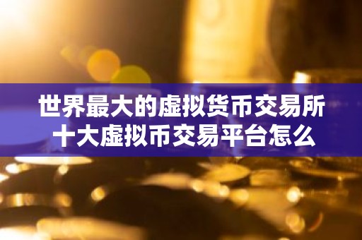 世界最大的虚拟货币交易所 十大虚拟币交易平台怎么下载