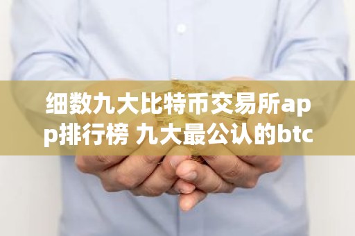 细数九大比特币交易所app排行榜 九大最公认的btc交易APP