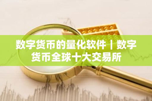 数字货币的量化软件｜数字货币全球十大交易所