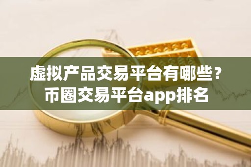 虚拟产品交易平台有哪些？币圈交易平台app排名