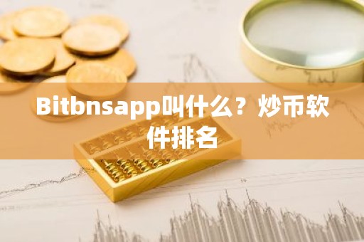 Bitbnsapp叫什么？炒币软件排名
