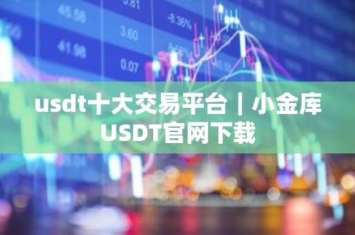 usdt十大交易平台｜小金库USDT官网下载