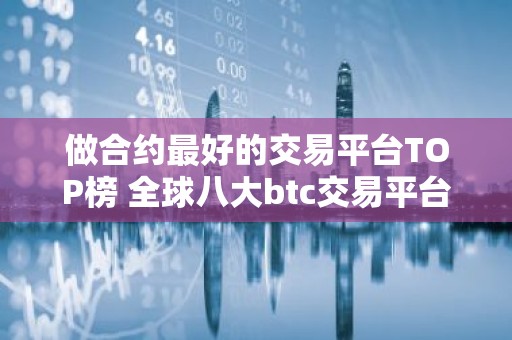 做合约最好的交易平台TOP榜 全球八大btc交易平台排名2023